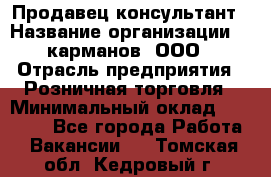 Продавец-консультант › Название организации ­ 5карманов, ООО › Отрасль предприятия ­ Розничная торговля › Минимальный оклад ­ 35 000 - Все города Работа » Вакансии   . Томская обл.,Кедровый г.